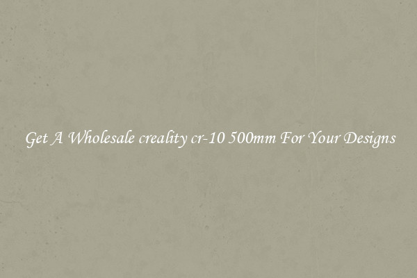 Get A Wholesale creality cr-10 500mm For Your Designs