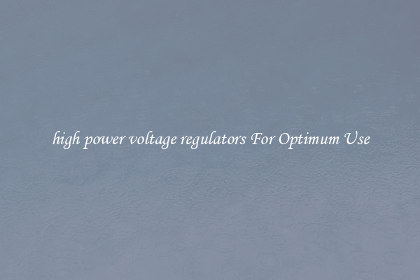 high power voltage regulators For Optimum Use