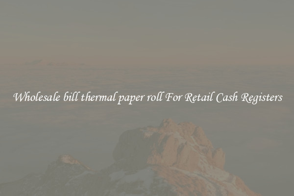 Wholesale bill thermal paper roll For Retail Cash Registers