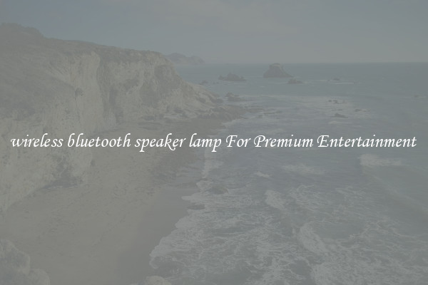 wireless bluetooth speaker lamp For Premium Entertainment 