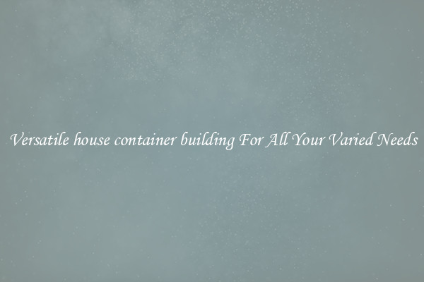 Versatile house container building For All Your Varied Needs