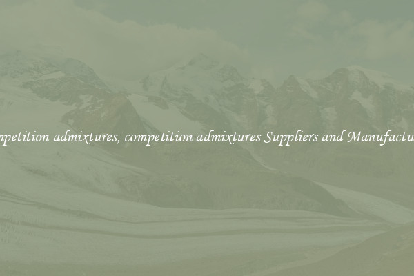 competition admixtures, competition admixtures Suppliers and Manufacturers
