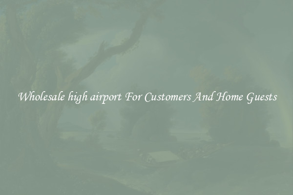 Wholesale high airport For Customers And Home Guests