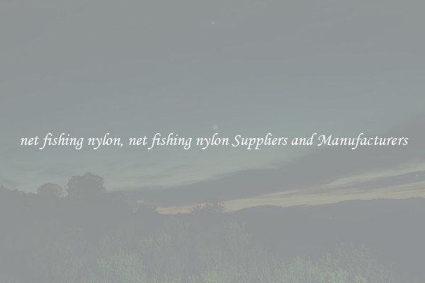 net fishing nylon, net fishing nylon Suppliers and Manufacturers