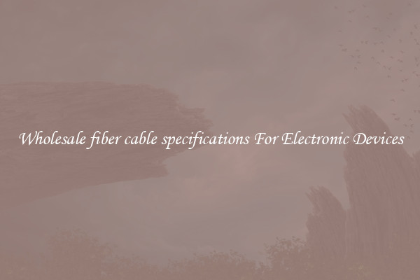 Wholesale fiber cable specifications For Electronic Devices