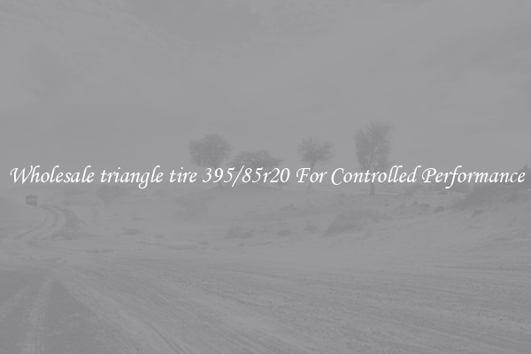 Wholesale triangle tire 395/85r20 For Controlled Performance