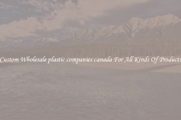 Custom Wholesale plastic companies canada For All Kinds Of Products