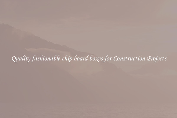 Quality fashionable chip board boxes for Construction Projects
