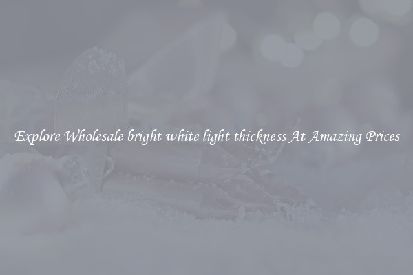 Explore Wholesale bright white light thickness At Amazing Prices