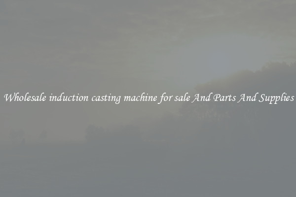 Wholesale induction casting machine for sale And Parts And Supplies