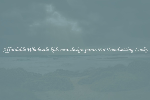 Affordable Wholesale kids new design pants For Trendsetting Looks