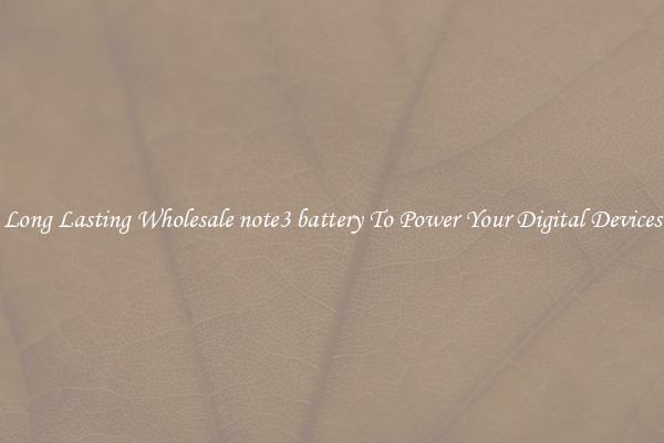 Long Lasting Wholesale note3 battery To Power Your Digital Devices