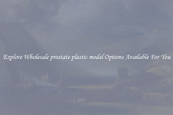 Explore Wholesale prostate plastic model Options Available For You
