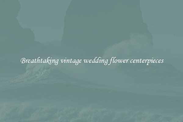 Breathtaking vintage wedding flower centerpieces