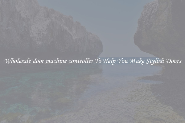 Wholesale door machine controller To Help You Make Stylish Doors