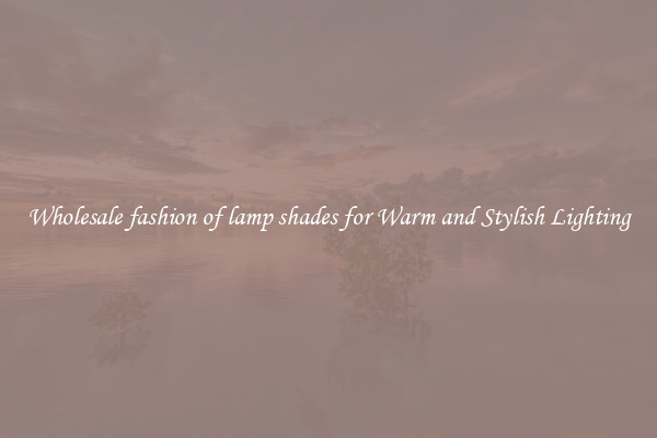 Wholesale fashion of lamp shades for Warm and Stylish Lighting