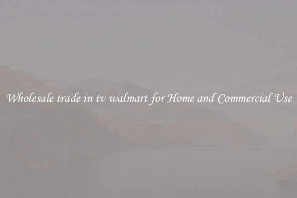 Wholesale trade in tv walmart for Home and Commercial Use