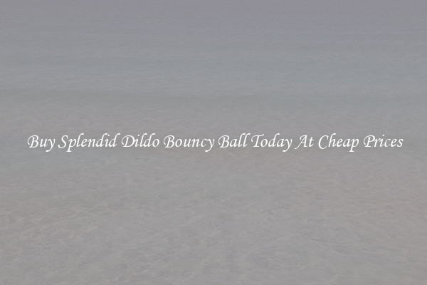 Buy Splendid Dildo Bouncy Ball Today At Cheap Prices