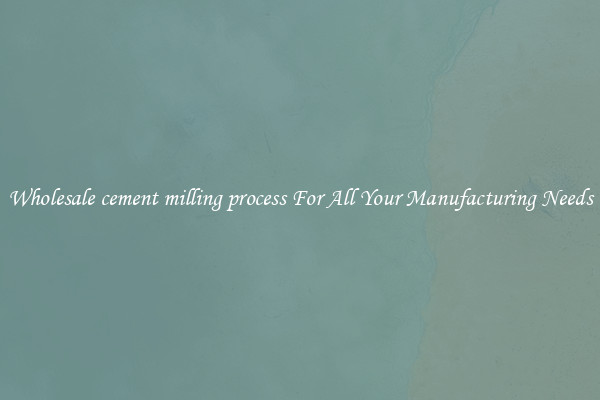 Wholesale cement milling process For All Your Manufacturing Needs