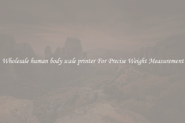 Wholesale human body scale printer For Precise Weight Measurement