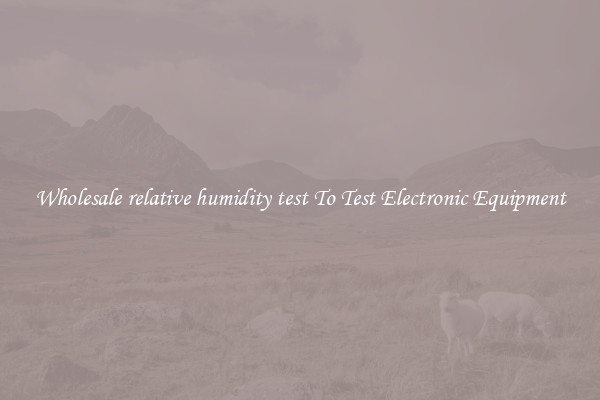 Wholesale relative humidity test To Test Electronic Equipment