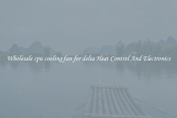 Wholesale cpu cooling fan for delta Heat Control And Electronics