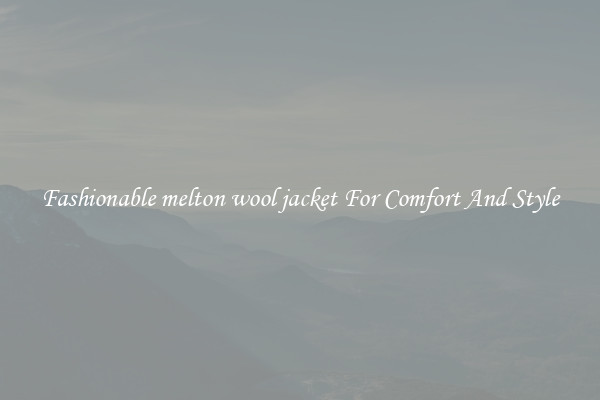 Fashionable melton wool jacket For Comfort And Style