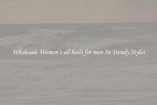 Wholesale Women’s all heels for men In Trendy Styles