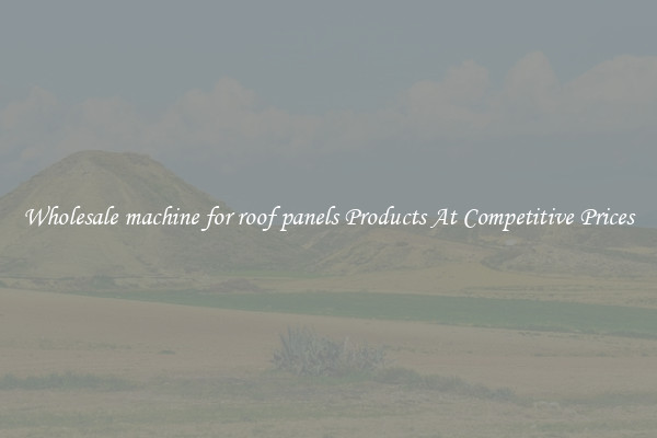 Wholesale machine for roof panels Products At Competitive Prices