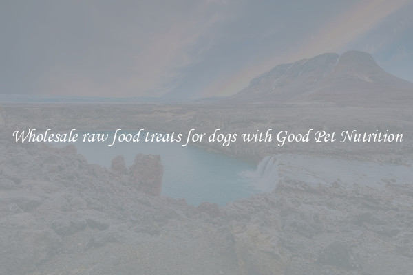 Wholesale raw food treats for dogs with Good Pet Nutrition