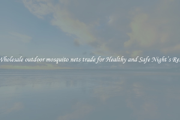 Wholesale outdoor mosquito nets trade for Healthy and Safe Night’s Rest