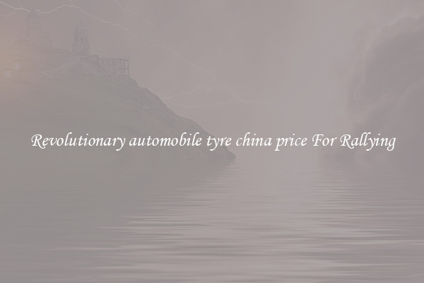 Revolutionary automobile tyre china price For Rallying