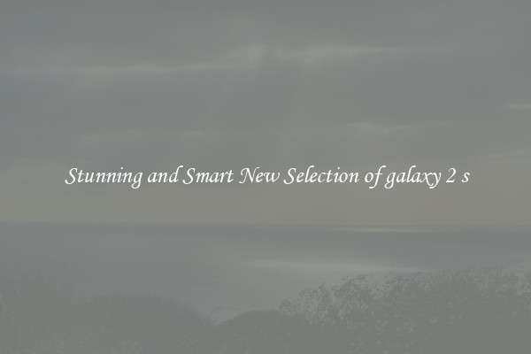Stunning and Smart New Selection of galaxy 2 s