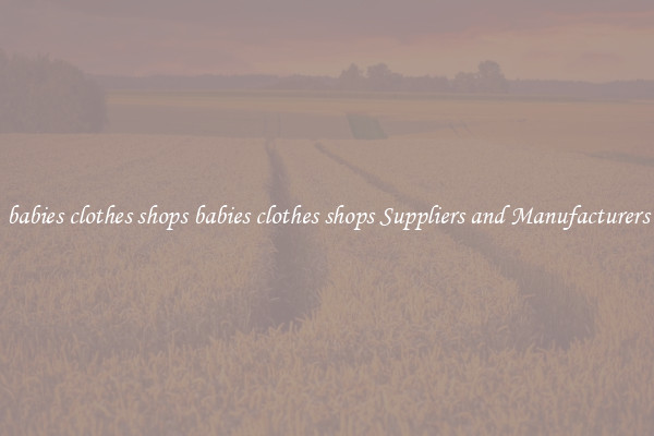 babies clothes shops babies clothes shops Suppliers and Manufacturers