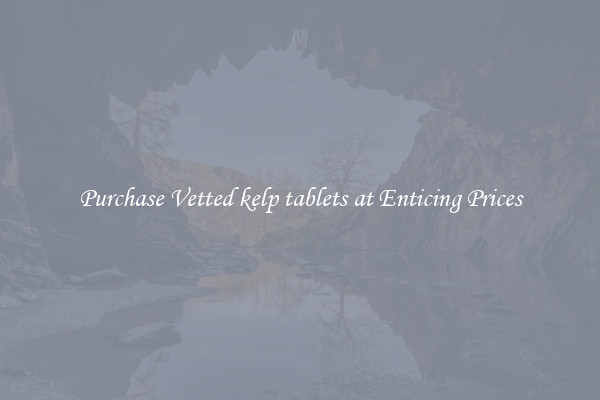 Purchase Vetted kelp tablets at Enticing Prices