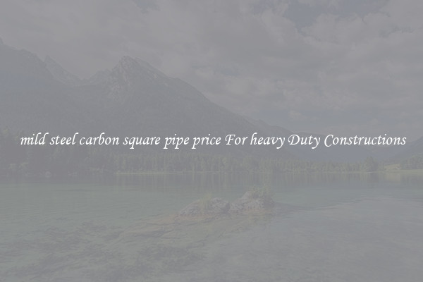 mild steel carbon square pipe price For heavy Duty Constructions