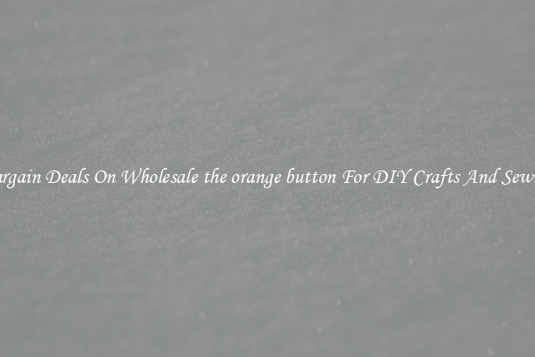 Bargain Deals On Wholesale the orange button For DIY Crafts And Sewing