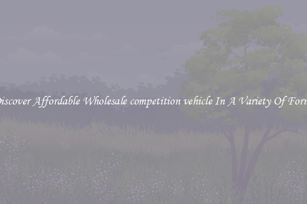 Discover Affordable Wholesale competition vehicle In A Variety Of Forms