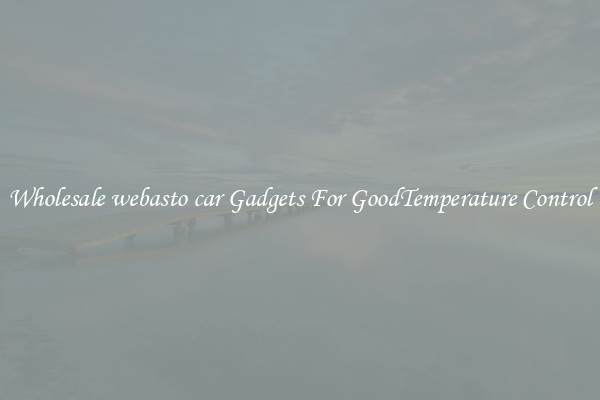 Wholesale webasto car Gadgets For GoodTemperature Control