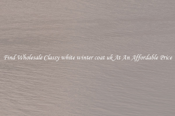 Find Wholesale Classy white winter coat uk At An Affordable Price