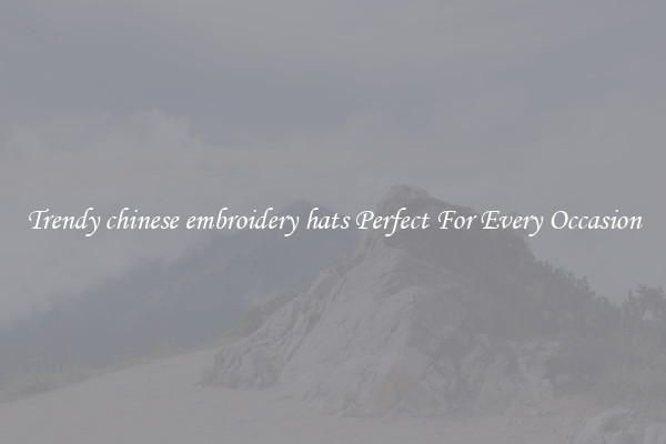 Trendy chinese embroidery hats Perfect For Every Occasion