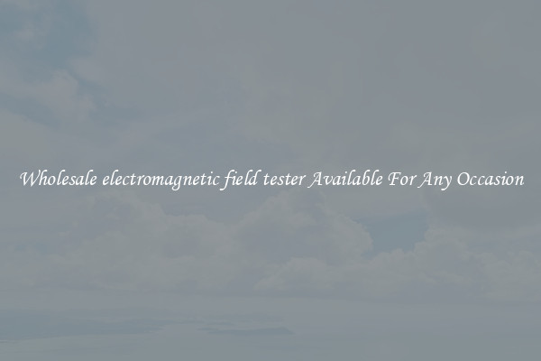 Wholesale electromagnetic field tester Available For Any Occasion