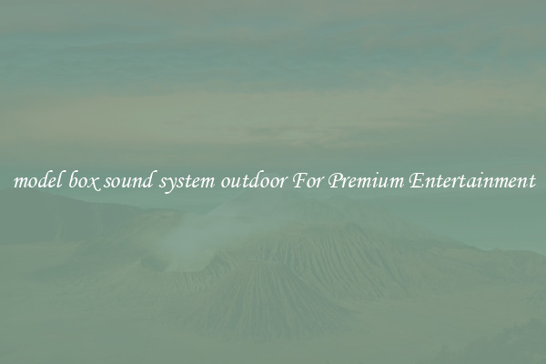 model box sound system outdoor For Premium Entertainment