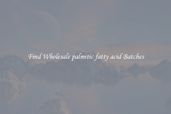 Find Wholesale palmitic fatty acid Batches