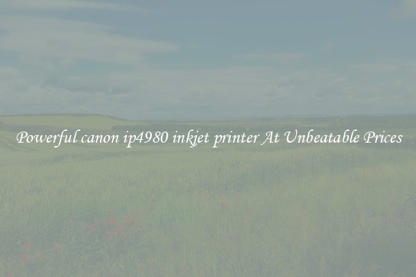 Powerful canon ip4980 inkjet printer At Unbeatable Prices