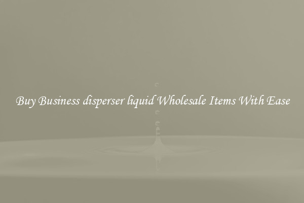 Buy Business disperser liquid Wholesale Items With Ease