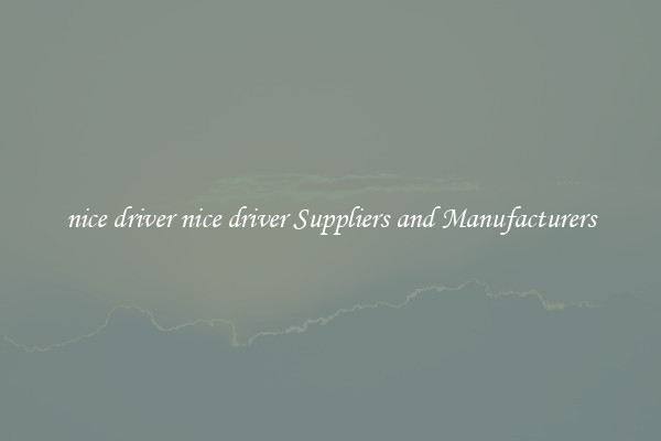 nice driver nice driver Suppliers and Manufacturers