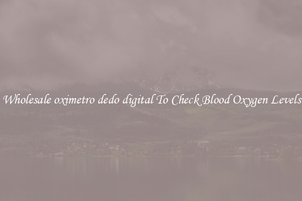 Wholesale oximetro dedo digital To Check Blood Oxygen Levels