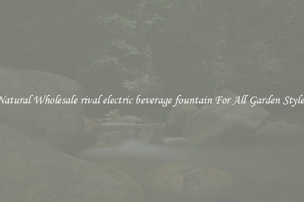 Natural Wholesale rival electric beverage fountain For All Garden Styles