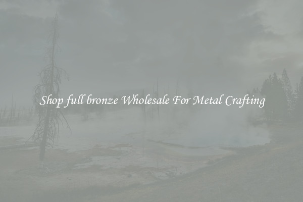 Shop full bronze Wholesale For Metal Crafting